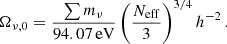 $$ \begin{aligned} \Omega _{\nu ,0}&= \frac{\sum m_{\nu }}{94.07\,\mathrm{eV} } \left(\frac{N_{\rm eff}}{3}\right)^{3/4} h^{-2}\,. \end{aligned} $$