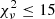 $ \chi^{2}_{\nu}\leq 15 $