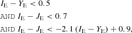 $$ \begin{aligned} \begin{aligned}&I_{\rm E}- Y_{\rm E}< 0.5\ \\&\mathtt{AND}\ I_{\rm E}- J_{\rm E}< 0.7\ \\&\mathtt{AND}\ I_{\rm E}- J_{\rm E}< -2.1\,(I_{\rm E}- Y_{\rm E}) + 0.9, \end{aligned} \end{aligned} $$