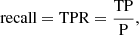 $$ \begin{aligned} \mathrm{recall} = \mathrm{TPR} = \frac{\mathrm{TP}}{\mathrm{P}}, \end{aligned} $$
