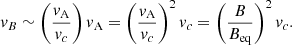 $$ \begin{aligned} v_B\sim \left(\frac{v_{\rm A}}{v_c}\right)v_{\rm A}=\left(\frac{v_{\rm A}}{v_c}\right)^2v_c=\left(\frac{B}{B_{\rm eq}}\right)^2v_c. \end{aligned} $$
