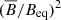 $ (\overline{B}/B_{\mathrm{eq}})^2 $
