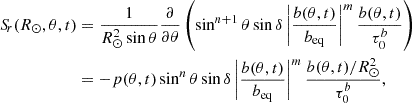 $$ \begin{aligned} \begin{aligned} {S\!}_r(R_{\odot },\theta ,t)&=\frac{1}{R_{\odot }^2\sin \theta } \frac{\partial }{\partial \theta }\left(\sin ^{n+1}\theta \sin \delta \left|\frac{b(\theta ,t)}{b_{\mathrm{eq} }}\right|^m\frac{b(\theta ,t)}{\tau _0^b}\right)\\&=-p(\theta ,t)\sin ^n\theta \sin \delta \left|\frac{b(\theta ,t)}{b_{\mathrm{eq} }}\right|^m\frac{b(\theta ,t)/R_{\odot }^2}{\tau _0^b}, \end{aligned} \end{aligned} $$