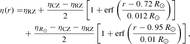 $$ \begin{aligned} \begin{aligned} \eta (r)=&\eta _{\mathrm{RZ} }+\frac{\eta _{\mathrm{CZ} }-\eta _{\mathrm{RZ} }}{2}\left[1+\mathrm{erf} \left(\frac{r-0.72\,R_\odot }{0.012\,R_\odot }\right)\right]\\&+\frac{\eta _{R_\odot }-\eta _{\mathrm{CZ} }-\eta _{\mathrm{RZ} }}{2} \left[1+\mathrm{erf} \left(\frac{r-0.95\,R_\odot }{0.01\,R_\odot }\right)\right], \end{aligned} \end{aligned} $$