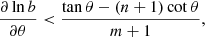 $$ \begin{aligned} \frac{\partial \ln b}{\partial \theta }<\frac{\tan \theta -(n+1)\cot \theta }{m+1}, \end{aligned} $$