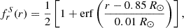 $$ \begin{aligned} f_r^S(r)&=\frac{1}{2}\left[1+\mathrm{erf} \left(\frac{r-0.85\,R_\odot }{0.01\,R_\odot }\right)\right],\end{aligned} $$