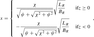 $$ \begin{aligned}&x = {\left\{ \begin{array}{ll} \displaystyle \frac{\chi }{\sqrt{\psi + \sqrt{\chi ^2 + \psi ^2}}} \displaystyle \sqrt{\frac{L_R}{B_R}}&\text{ if} z \ge 0 \\ - \displaystyle \frac{\chi }{\sqrt{\psi + \sqrt{\chi ^2 + \psi ^2}}} \displaystyle \sqrt{\frac{L_R}{B_R}}&\text{ if} z < 0 \end{array}\right.} {,} \end{aligned} $$