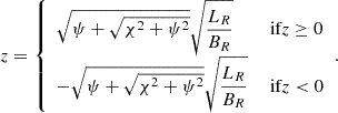 $$ \begin{aligned}&z = {\left\{ \begin{array}{ll} \sqrt{\psi + \sqrt{\chi ^2 + \psi ^2}} \displaystyle \sqrt{\frac{L_R}{B_R}}&\text{ if} z \ge 0 \\ -\sqrt{\psi + \sqrt{\chi ^2 + \psi ^2}} \displaystyle \sqrt{\frac{L_R}{B_R}}&\text{ if} z < 0 \end{array}\right.} {.} \end{aligned} $$