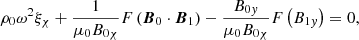 $$ \begin{aligned}&\rho _0 {\omega }^2 \xi _{\chi } + \displaystyle \frac{1}{\mu _0 B_{0 \chi }} F \left( {\boldsymbol{B}}_0 \cdot {\boldsymbol{B}}_1 \right) - \frac{B_{0{ y}}}{\mu _0 B_{0\chi }} F \left( B_{1{ y}} \right) = 0 {,} \end{aligned} $$