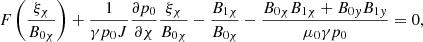 $$ \begin{aligned}&F \left( \displaystyle \frac{\xi _{\chi }}{B_{0 \chi }} \right) + \frac{1}{\gamma p_0 J} \frac{\partial p_0}{\partial \chi } \frac{\xi _{\chi }}{B_{0 \chi }} - \frac{B_{1\chi }}{B_{0\chi }} - \frac{B_{0\chi } B_{1\chi } + B_{0{ y}} B_{1{ y}}}{\mu _0 \gamma p_0} = 0 {,} \end{aligned} $$