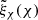 $ \tilde{\xi}_{\chi}(\chi) $