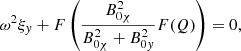 $$ \begin{aligned} {\omega }^2 \xi _{ y} + F \left(\displaystyle \frac{B_{0 \chi }^2}{B_{0 \chi }^2+B_{0 { y}}^2} F(Q) \right) = 0 {,} \end{aligned} $$