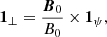 $$ \begin{aligned} \boldsymbol{1}_{{\perp }} = \displaystyle \frac{{\boldsymbol{B}}_0}{B_0} \times \boldsymbol{1}_{\psi } {,} \end{aligned} $$