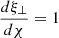 $ \frac{d\xi_{{\perp}}}{d\chi} = 1 $