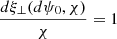 $ \frac{d\xi_{{\perp}}(d\psi_0, \chi)}{\chi} = 1 $