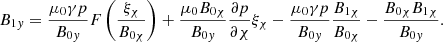 $$ \begin{aligned} B_{1{ y}} = \displaystyle \frac{\mu _0 \gamma p}{B_{0{ y}}} F \left( \frac{\xi _{\chi }}{B_{0 \chi }} \right) + \frac{\mu _0 B_{0 \chi }}{B_{0{ y}}} \frac{\partial p}{\partial \chi } \xi _{\chi } - \frac{\mu _0 \gamma p}{B_{0{ y}}} \frac{B_{1 \chi }}{B_{0 \chi }} - \frac{B_{0 \chi } B_{1 \chi }}{B_{0{ y}}} {.} \end{aligned} $$