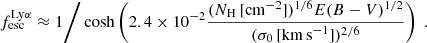 $$ \begin{aligned} f_\mathrm{esc} ^{\mathrm {Ly}{\alpha}} \approx 1 \Bigg / \cosh \left( 2.4 \times 10^{-2} \frac{( N_\mathrm{H} \,[\mathrm{cm} ^{-2}] )^{1/6} E(B-V)^{1/2}}{( \sigma _0 \, [\mathrm {km\,s} ^{-1}])^{2/6}} \right) \; \text{.} \end{aligned} $$