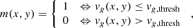 $$ \begin{aligned} m(x,y) = {\left\{ \begin{array}{ll} 1&\Leftrightarrow v_g(x,y) \le v_{g,\mathrm{thresh} } \\ 0&\Leftrightarrow v_g(x,y) > v_{g,\mathrm{thresh} } \end{array}\right.}\; {,} \end{aligned} $$