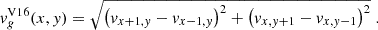 $$ \begin{aligned} v_g^\mathrm{V16} (x,y) = \sqrt{\left(v_{x+1,y} - v_{x-1,y} \right)^2 + \left(v_{x,y+1} - v_{x,y-1} \right)^2} \; \text{.} \end{aligned} $$