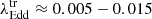 $ \lambda_{\mathrm{Edd}}^{\mathrm{tr}} \approx 0.005-0.015 $
