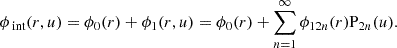 $$ \begin{aligned} \phi _{\text{ int}}(r, u) = \phi _0(r) + \phi _1(r, u) = \phi _0(r) + \sum _{n = 1}^{\infty } \phi _{12n}(r) \mathrm{P} _{2n}(u). \end{aligned} $$