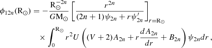 $$ \begin{aligned} \begin{aligned} \phi _{12n}(\mathrm{R} _\odot )&= -\frac{\mathrm{R} _\odot ^{-2n}}{G\mathrm{M} _\odot } \left[ \frac{r^{2n}}{(2n + 1) \psi _{2n} + r \psi ^{\prime }_{2n}} \right]_{r = \mathrm{R} _\odot } \\&\quad \times \int _{0}^{\mathrm{R} _\odot } r^2 U \left( (V + 2) A_{2n} + r \frac{dA_{2n}}{dr} + B_{2n} \right) \psi _{2n} dr \,, \end{aligned} \end{aligned} $$