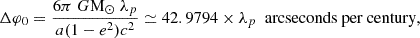 $$ \begin{aligned} \Delta \varphi _0 = \frac{6\pi ~ G \mathrm{M} _{\odot } ~ \lambda _p}{a(1 - e^2)c^2} \simeq 42.9794 \times \lambda _p \ \text{ arcseconds} \text{ per} \text{ century}, \end{aligned} $$
