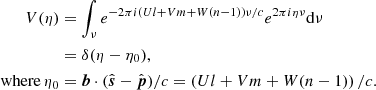 $$ \begin{aligned} V(\eta )&= \int _{\nu } e^{-2\pi i\left(Ul + Vm + W(n-1)\right)\nu /c} e^{2\pi i \eta \nu } \mathrm{d}\nu \nonumber \\&= \delta (\eta -\eta _{0}),\nonumber \\ \mathrm{where\,}\eta _{0}&= \boldsymbol{b}\cdot (\hat{\boldsymbol{s}}-\hat{\boldsymbol{p}})/c = \left(Ul + Vm + W(n-1)\right)/c. \end{aligned} $$