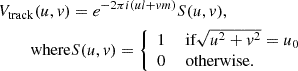 $$ \begin{aligned} V_{\mathrm{track} }(u,v)&= e^{-2\pi i (ul+vm)} S(u,v),\\ \text{ where}&S(u,v) = {\left\{ \begin{array}{ll} 1&\text{ if} \sqrt{u^2+v^2} = u_0\\ 0&\text{ otherwise}.\end{array}\right.} \end{aligned} $$