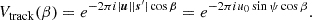 $$ \begin{aligned} V_{\mathrm{track} }(\beta )&= e^{-2\pi i |\boldsymbol{u}||\boldsymbol{s}^{\prime }|\cos \beta } = e^{-2\pi i u_0 \sin \psi \cos \beta }. \end{aligned} $$