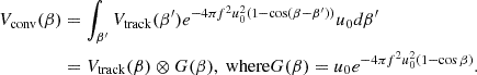 $$ \begin{aligned} V_{\mathrm{conv} }(\beta )&= \int _{\beta ^{\prime }}V_{\mathrm{track} }(\beta ^{\prime })e^{-4\pi f^2 u_0^2 (1-\cos (\beta -\beta ^{\prime }))}u_0 d\beta ^{\prime }\\&= V_{\mathrm{track} }(\beta )\otimes G(\beta ), \text{ where} G(\beta ) = u_0 e^{-4\pi f^2 u_0^2 (1-\cos \beta )}. \end{aligned} $$