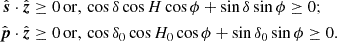 $$ \begin{aligned} \hat{\boldsymbol{s}}\cdot \hat{\boldsymbol{z}} \ge 0&\,\mathrm{or,} \, \cos \delta \cos H\cos \phi + \sin \delta \sin \phi \ge 0;\nonumber \\ \hat{\boldsymbol{p}}\cdot \hat{\boldsymbol{z}} \ge 0&\,\mathrm{or,\, }\cos \delta _0\cos H_0\cos \phi + \sin \delta _0\sin \phi \ge 0. \end{aligned} $$