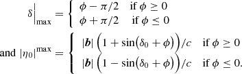 $$ \begin{aligned} \delta \Bigr |_{\mathrm{max}}&= {\left\{ \begin{array}{ll} \phi - \pi /2&\mathrm{if\,} \phi \ge 0\\ \phi + \pi /2&\mathrm{\,if\,} \phi \le 0 \end{array}\right.}\nonumber \\ \mathrm{and}~|\eta _0|^{\mathrm{max}}&= {\left\{ \begin{array}{ll} |\boldsymbol{b}|\,\Bigl (1+\sin \bigl (\delta _0 + \phi \bigr )\Bigr )/c&\mathrm{if\,} \phi \ge 0\\ |\boldsymbol{b}|\,\Bigl (1-\sin \bigl (\delta _0 + \phi \bigr )\Bigr )/c&\mathrm{if\,} \phi \le 0. \end{array}\right.} \end{aligned} $$
