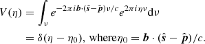 $$ \begin{aligned} V(\eta )&= \int _{\nu } e^{-2\pi i \boldsymbol{b}\cdot (\hat{\boldsymbol{s}}-\hat{\boldsymbol{p}})\nu /c} e^{2\pi i \eta \nu } \mathrm{d}\nu \nonumber \\&= \delta (\eta -\eta _{0}) \mathrm{,\,where }\eta _{0} = \boldsymbol{b}\cdot (\hat{\boldsymbol{s}}-\hat{\boldsymbol{p}})/c. \end{aligned} $$