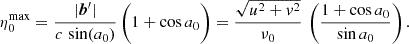 $$ \begin{aligned} \eta ^{\mathrm{max}}_{0} = \dfrac{|\boldsymbol{b}^{\prime }|}{c \,\sin (a_0)}\,\biggl (1+\cos a_0\biggr ) =\dfrac{\sqrt{u^2+v^2}}{\nu _0}\,\left(\dfrac{1+\cos a_0}{\sin a_0}\right). \end{aligned} $$
