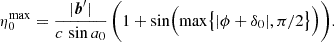 $$ \begin{aligned} \eta ^{\mathrm{max}}_{0} = \dfrac{|\boldsymbol{b}^{\prime }|}{c \, \sin a_0}\,\biggl (1+\sin \Bigl (\max \bigl \{|\phi +\delta _0|, \pi /2\bigr \}\Bigr )\biggr ). \end{aligned} $$