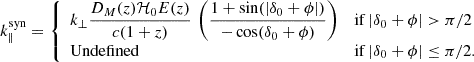 $$ \begin{aligned} k^{\mathrm{syn}}_{\parallel }= {\left\{ \begin{array}{ll} k_{\perp }\dfrac{D_M(z)\mathcal{H} _0 E(z)}{c(1+z)}\,\left( \dfrac{1+\sin (|\delta _0+\phi |)}{-\cos (\delta _0+\phi )}\right)&\mathrm{if\,} |\delta _0+\phi | > \pi /2 \\ \mathrm{Undefined}&\mathrm{if\,} |\delta _0+\phi | \le \pi /2. \end{array}\right.} \end{aligned} $$