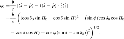 $$ \begin{aligned} \eta _0 =&\dfrac{|\boldsymbol{b}|}{c}\,|(\hat{\boldsymbol{s}}-\hat{\boldsymbol{p}}) - ((\hat{\boldsymbol{s}}-\hat{\boldsymbol{p}})\cdot \hat{\boldsymbol{z}})\hat{\boldsymbol{z}}|\nonumber \\ =&\dfrac{|\boldsymbol{b}|}{c}\,\biggl ((\cos \delta _0 \sin H_0-\cos \delta \sin H)^2+\bigl (\sin \phi (\cos \delta _0 \cos H_0\nonumber \\ &-\cos \delta \cos H)+\cos \phi (\sin \delta -\sin \delta _0)\bigr )^2\biggr )^{1/2}. \end{aligned} $$