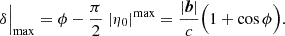$$ \begin{aligned} \delta \Bigr |_{\mathrm{max} } = \phi - \dfrac{\pi }{2} \; |\eta _0|^{\mathrm{max}} = \dfrac{|\boldsymbol{b}|}{c}\Bigl (1+\cos \phi \Bigr ). \end{aligned} $$