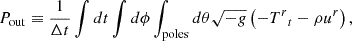 $$ \begin{aligned} P_\mathrm{out} \equiv \frac{1}{\Delta t} \int dt \int d\phi \int _\mathrm{poles} d\theta \sqrt{-g} \left( -{T^r}_t - \rho u^r \right), \end{aligned} $$