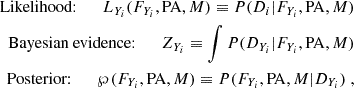 $$ \begin{aligned} \begin{aligned} \text{ Likelihood:} \qquad L_{Y_i}(F_{Y_i},\mathrm{PA},M) \equiv P(D_i|F_{Y_i},\mathrm{PA},M)\\ \text{ Bayesian} \text{ evidence:} \qquad Z_{Y_i} \equiv \int P(D_{Y_i}|F_{Y_i},\mathrm{PA},M)\\ \text{ Posterior:} \qquad \wp (F_{Y_i},\mathrm{PA},M) \equiv P(F_{Y_i},\mathrm{PA},M|D_{Y_i})\;, \end{aligned} \end{aligned} $$