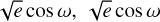$\sqrt e \cos \omega ,\sqrt e \cos \omega $