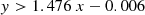 $$ \begin{aligned} y > 1.476~x - 0.006 \end{aligned} $$