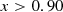 $$ \begin{aligned} x > 0.90 \end{aligned} $$