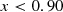 $$ \begin{aligned} x < 0.90 \end{aligned} $$