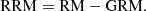 $$ \begin{aligned} \mathrm{RRM} = \mathrm{RM} - \mathrm{GRM} . \end{aligned} $$