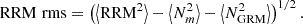 $$ \begin{aligned} \mathrm{RRM} \,\, \mathrm{rms} = \left(\left < \mathrm{RRM}^2\right> - \left < N_m^2\right> - \left < N_{\rm GRM}^2\right>\right)^{1/2}. \end{aligned} $$