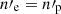 $ n\prime_{\mathrm{e}}=n\prime_{\mathrm{p}} $