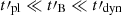 $ t\prime_{\mathrm{pl}}\ll t\prime_{\mathrm{B}}\ll t\prime_{\mathrm{dyn}} $