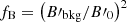 $ f_{\mathrm{B}}=\left(B\prime_{\mathrm{bkg}}/B\prime_0\right)^2 $